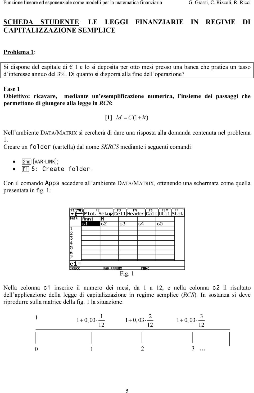 Fase 1 Obiettivo: ricavare, mediante un esemplificazione numerica, l insieme dei passaggi che permettono di giungere alla legge in RCS: [1] M = C(1 + it) Nell ambiente DATA/MATRIX si cercherà di dare