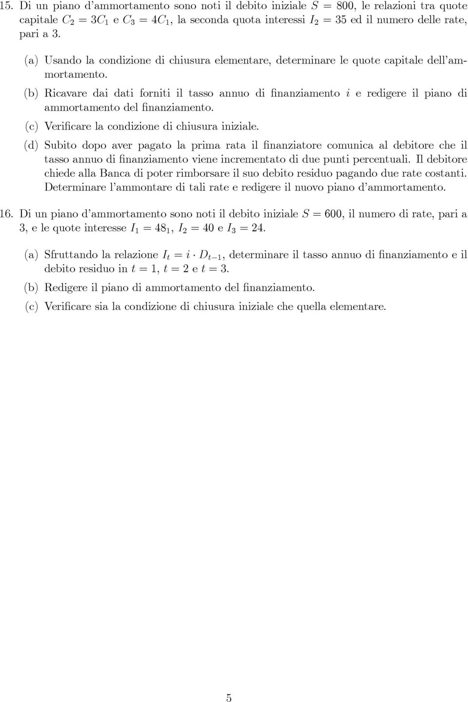 (b) Ricavare dai dati forniti il tasso annuo di finanziamento i e redigere il piano di ammortamento del finanziamento. (c) Verificare la condizione di chiusura iniziale.