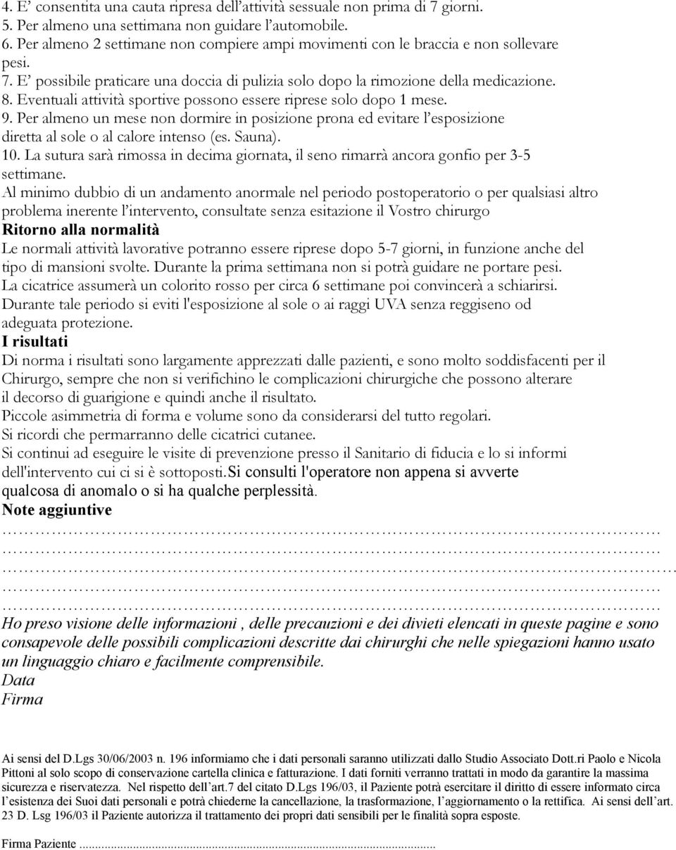 Eventuali attività sportive possono essere riprese solo dopo 1 mese. 9. Per almeno un mese non dormire in posizione prona ed evitare l esposizione diretta al sole o al calore intenso (es. Sauna). 10.