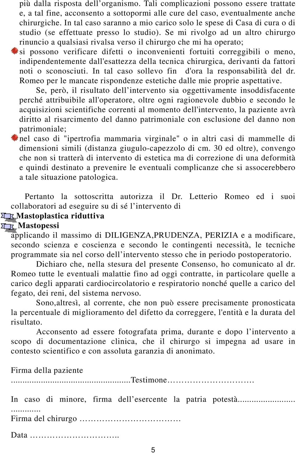 Se mi rivolgo ad un altro chirurgo rinuncio a qualsiasi rivalsa verso il chirurgo che mi ha operato; si possono verificare difetti o inconvenienti fortuiti correggibili o meno, indipendentemente