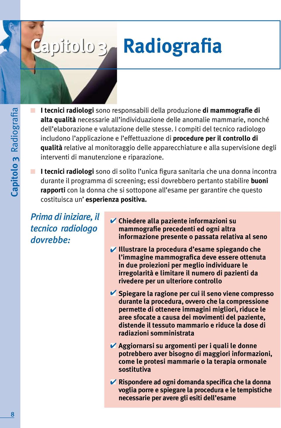 I compiti del tecnico radiologo includono l applicazione e l effettuazione di procedure per il controllo di qualità relative al monitoraggio delle apparecchiature e alla supervisione degli interventi