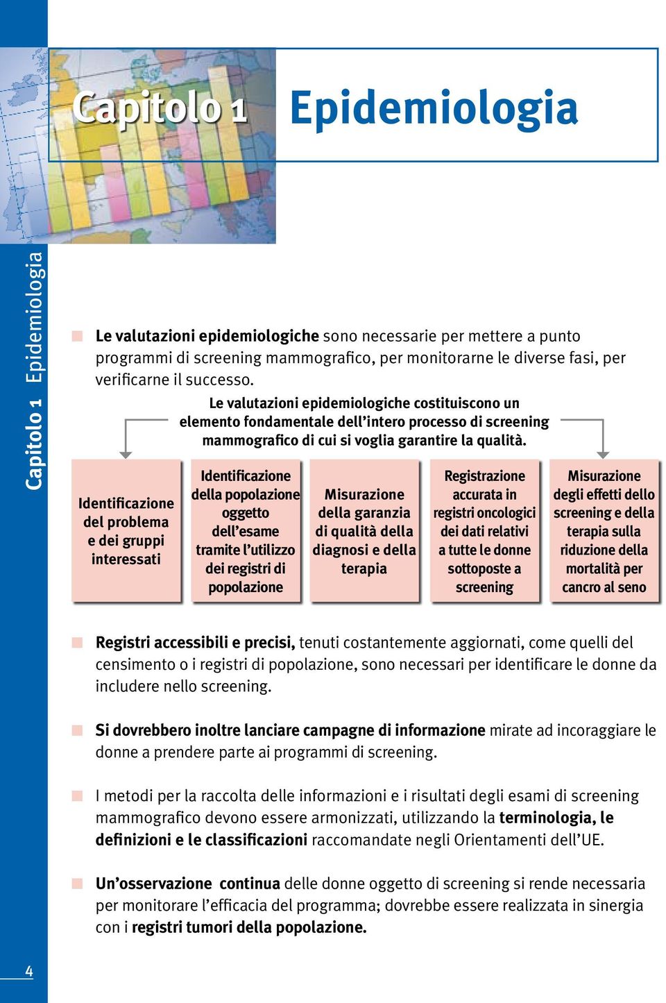 Identificazione del problema e dei gruppi interessati Le valutazioni epidemiologiche costituiscono un elemento fondamentale dell intero processo di screening mammografico di cui si voglia garantire