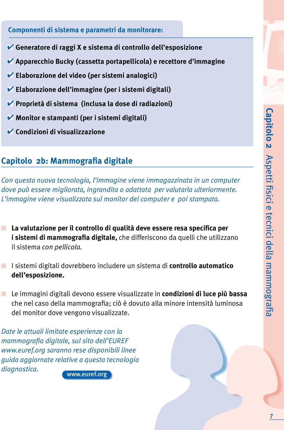 Condizioni di visualizzazione Capitolo 2b: Mammografia digitale Con questa nuova tecnologia, l immagine viene immagazzinata in un computer dove può essere migliorata, ingrandita o adattata per