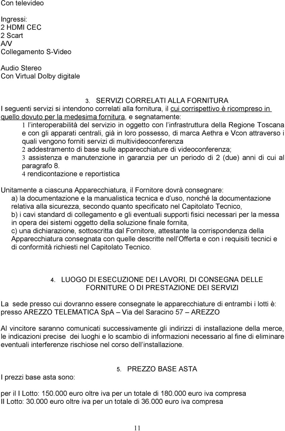 interoperabilità del servizio in oggetto con l infrastruttura della Regione Toscana e con gli apparati centrali, già in loro possesso, di marca Aethra e Vcon attraverso i quali vengono forniti