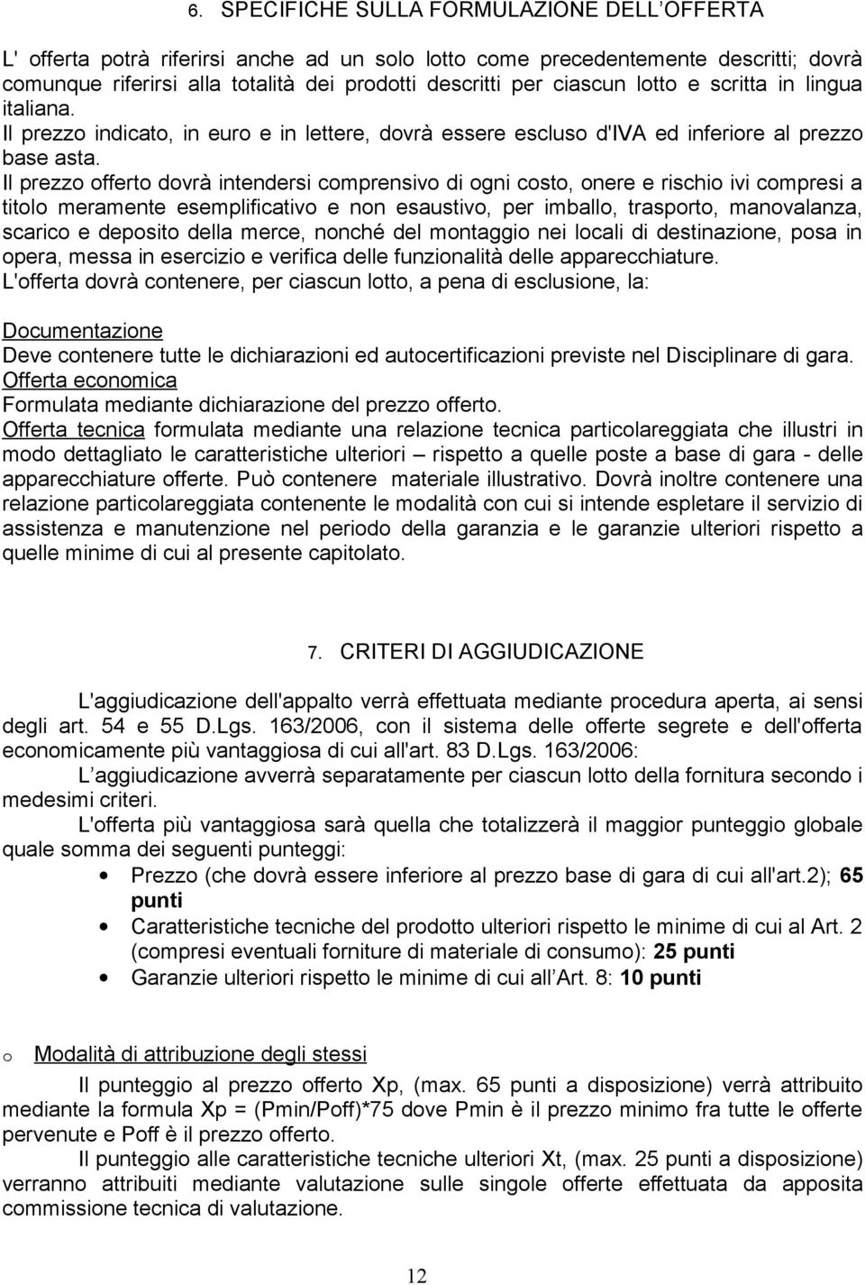 Il prezzo offerto dovrà intendersi comprensivo di ogni costo, onere e rischio ivi compresi a titolo meramente esemplificativo e non esaustivo, per imballo, trasporto, manovalanza, scarico e deposito