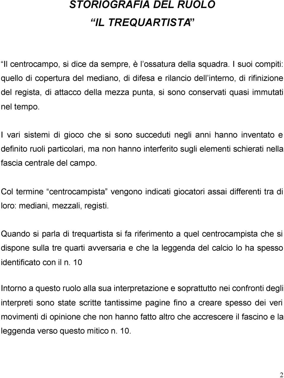 I vari sistemi di gioco che si sono succeduti negli anni hanno inventato e definito ruoli particolari, ma non hanno interferito sugli elementi schierati nella fascia centrale del campo.