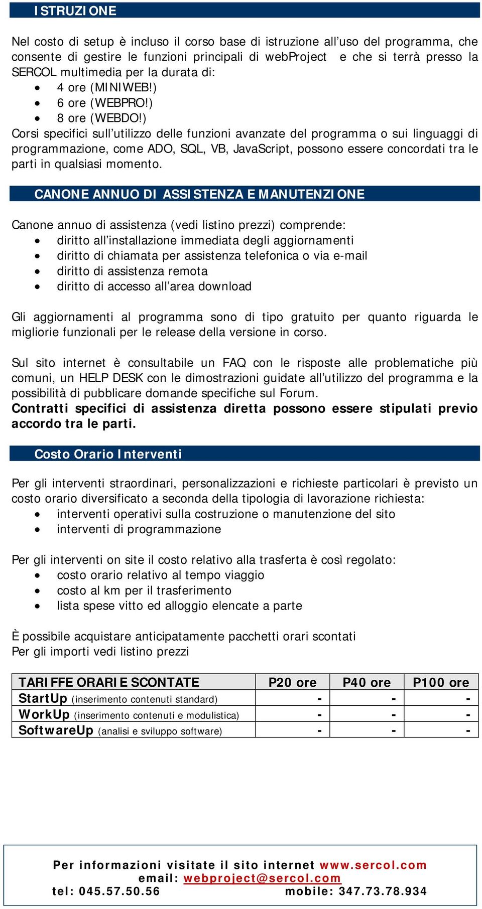 ) Corsi specifici sull utilizzo delle funzioni avanzate del programma o sui linguaggi di programmazione, come ADO, SQL, VB, JavaScript, possono essere concordati tra le parti in qualsiasi momento.