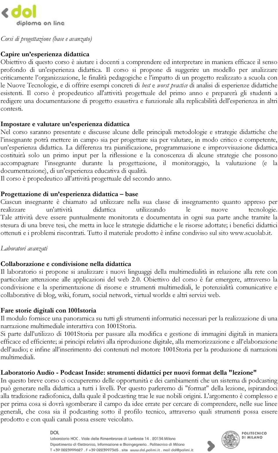 Il corso si propone di suggerire un modello per analizzare criticamente l organizzazione, le finalità pedagogiche e l impatto di un progetto realizzato a scuola con le Nuove Tecnologie, e di offrire