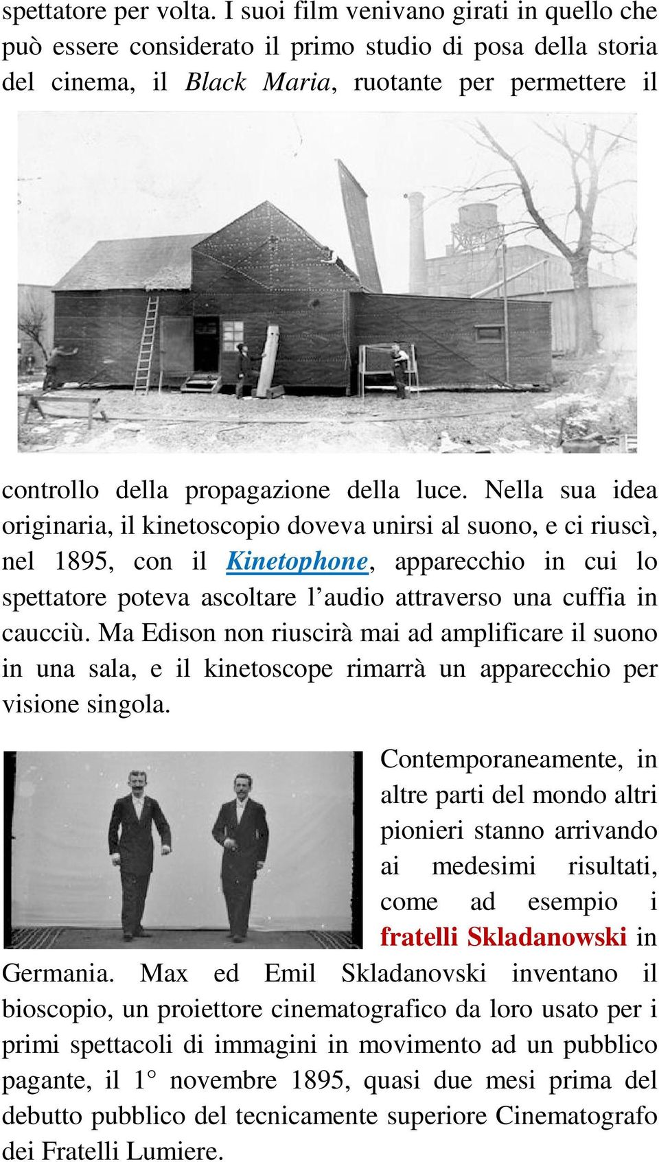 Nella sua idea originaria, il kinetoscopio doveva unirsi al suono, e ci riuscì, nel 1895, con il Kinetophone, apparecchio in cui lo spettatore poteva ascoltare l audio attraverso una cuffia in