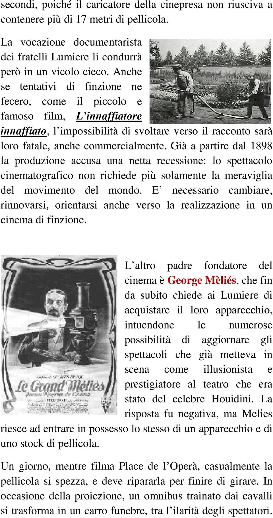 Già a partire dal 1898 la produzione accusa una netta recessione: lo spettacolo cinematografico non richiede più solamente la meraviglia del movimento del mondo.