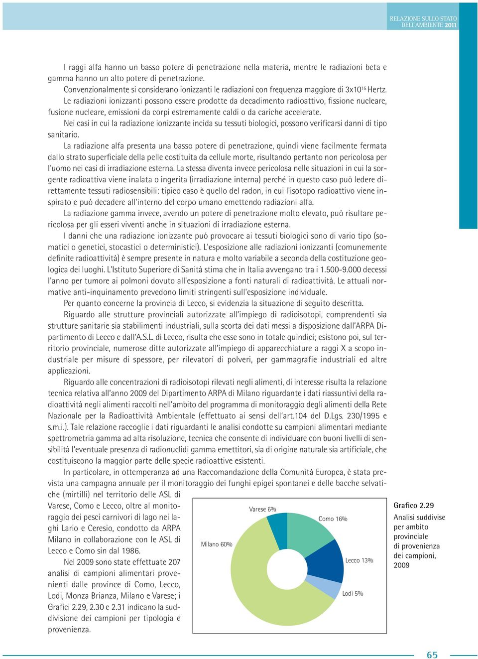 Le radiazioni ionizzanti possono essere prodotte da decadimento radioattivo, fissione nucleare, fusione nucleare, emissioni da corpi estremamente caldi o da cariche accelerate.