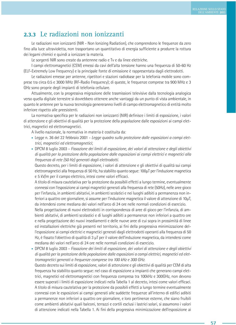 energia sufficiente a produrre la rottura dei legami chimici e quindi a ionizzare la materia. Le sorgenti NIR sono create da antennne radio e Tv e da linee elettriche.