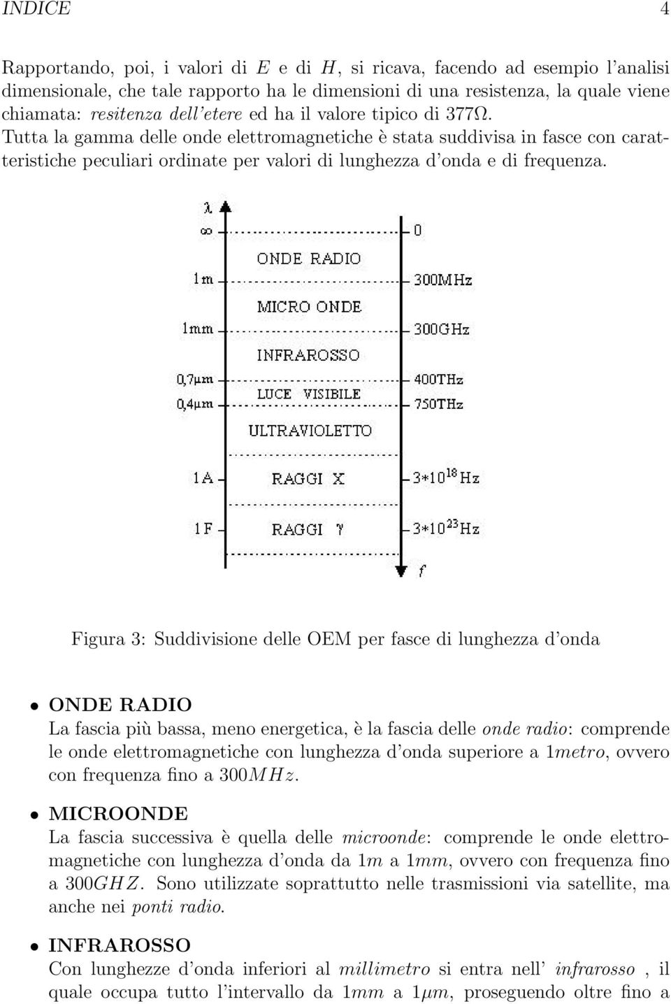 Figura 3: Suddivisione delle OEM per fasce di lunghezza d onda ONDE RADIO La fascia più bassa, meno energetica, è la fascia delle onde radio: comprende le onde elettromagnetiche con lunghezza d onda