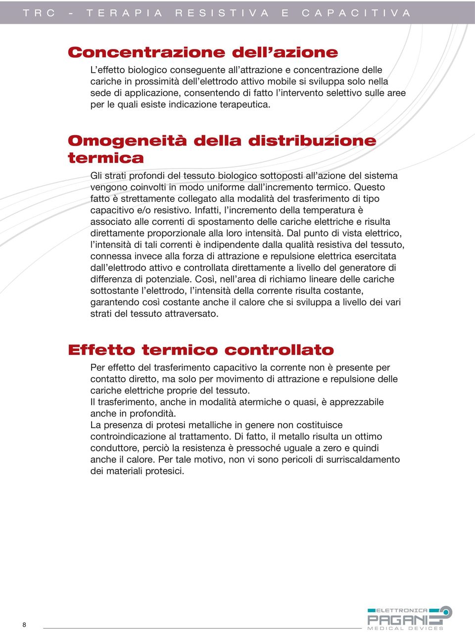 Omogeneità della distribuzione termica Gli strati profondi del tessuto biologico sottoposti all azione del sistema vengono coinvolti in modo uniforme dall incremento termico.