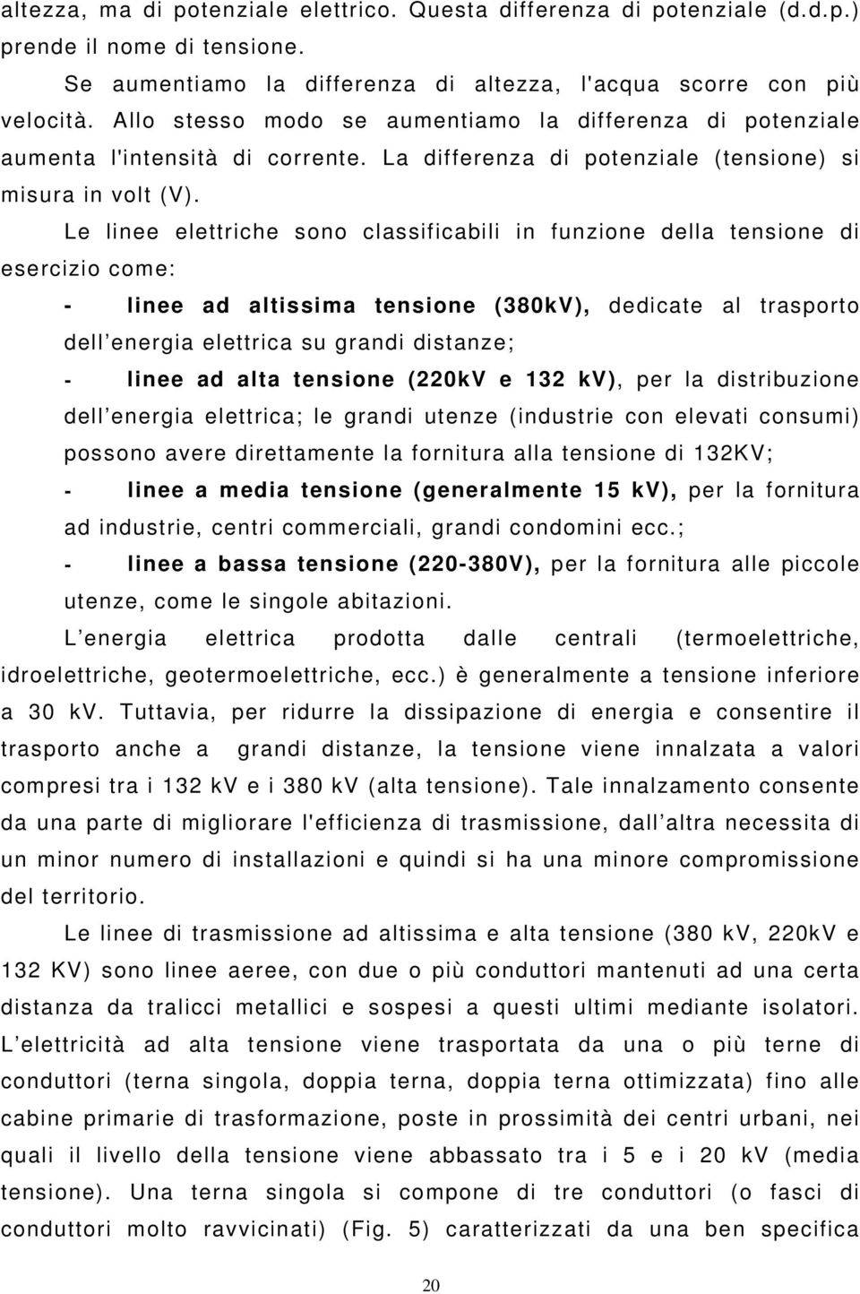 Le linee elettriche sono classificabili in funzione della tensione di esercizio come: - linee ad altissima tensione (380kV), dedicate al trasporto dell energia elettrica su grandi distanze; - linee