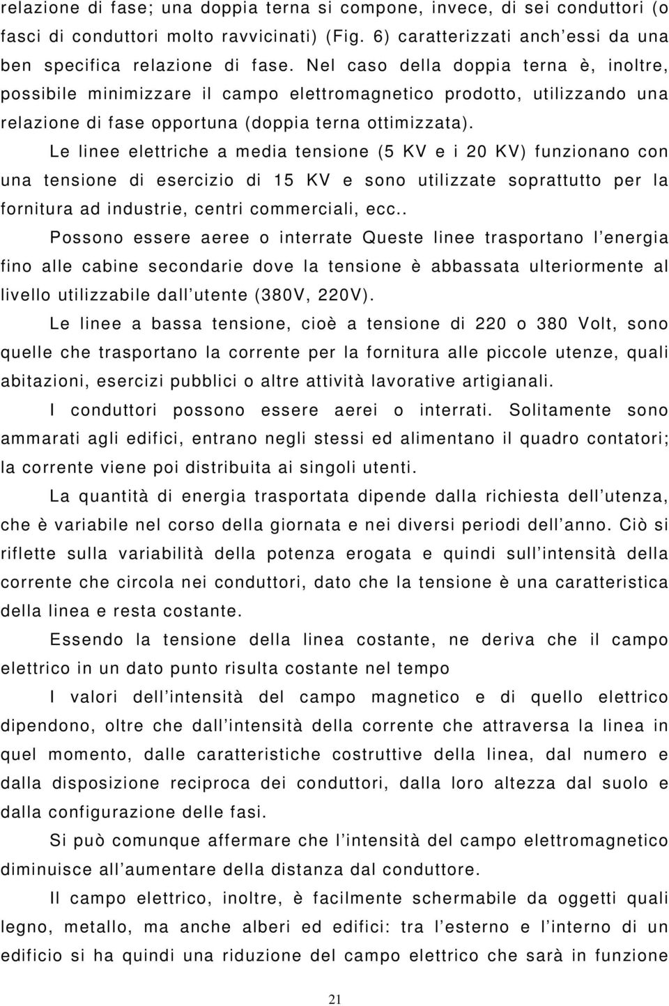 Le linee elettriche a media tensione (5 KV e i 20 KV) funzionano con una tensione di esercizio di 15 KV e sono utilizzate soprattutto per la fornitura ad industrie, centri commerciali, ecc.