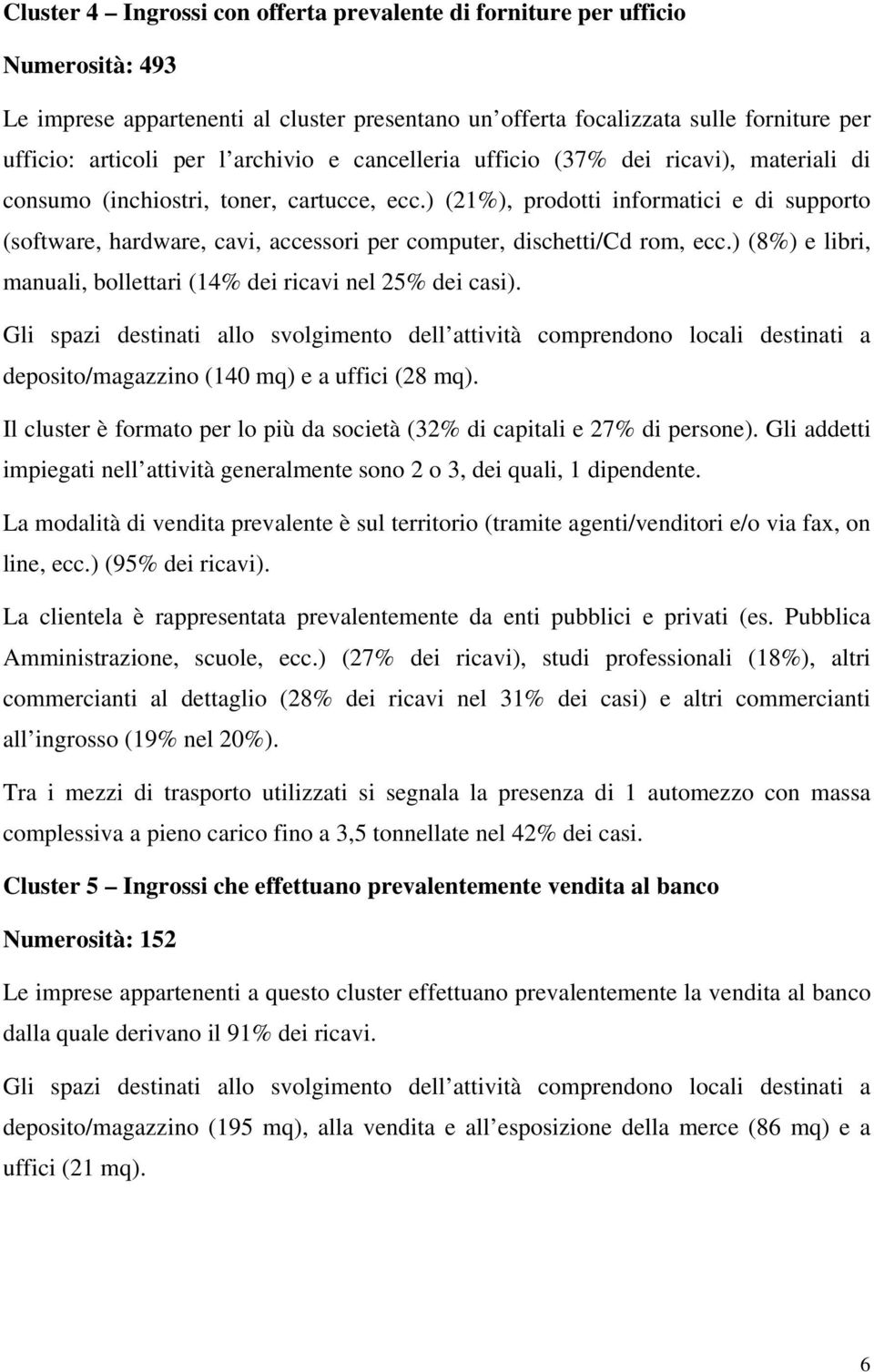 ) (21%), prodotti informatici e di supporto (software, hardware, cavi, accessori per computer, dischetti/cd rom, ecc.) (8%) e libri, manuali, bollettari (14% dei ricavi nel 25% dei casi).