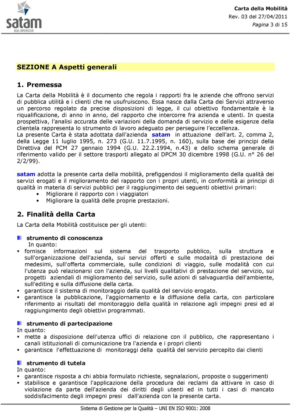 Essa nasce dalla Carta dei Servizi attraverso un percorso regolato da precise disposizioni di legge, il cui obiettivo fondamentale è la riqualificazione, di anno in anno, del rapporto che intercorre