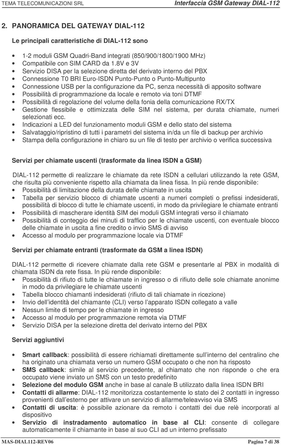 apposito software Possibilità di programmazione da locale e remoto via toni DTMF Possibilità di regolazione del volume della fonia della comunicazione RX/TX Gestione flessibile e ottimizzata delle