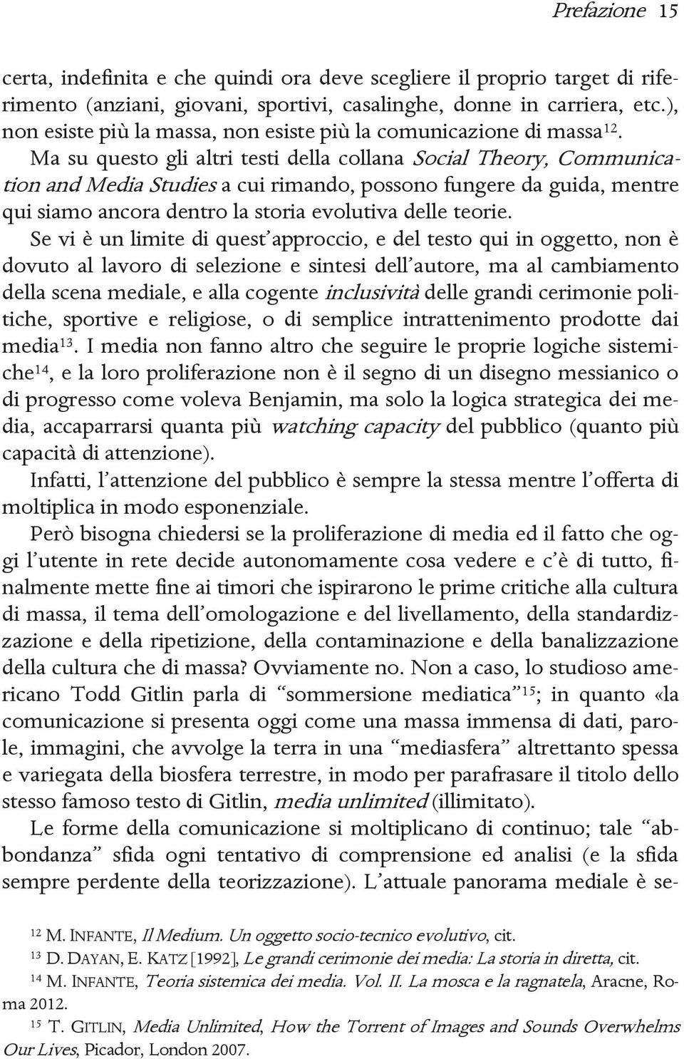 Ma su questo gli altri testi della collana Social Theory, Communication and Media Studies a cui rimando, possono fungere da guida, mentre qui siamo ancora dentro la storia evolutiva delle teorie.