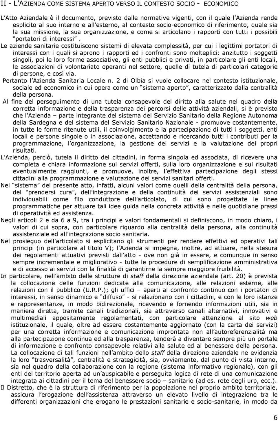 Le aziende sanitarie costituiscono sistemi di elevata complessità, per cui i legittimi portatori di interessi con i quali si aprono i rapporti ed i confronti sono molteplici: anzitutto i soggetti