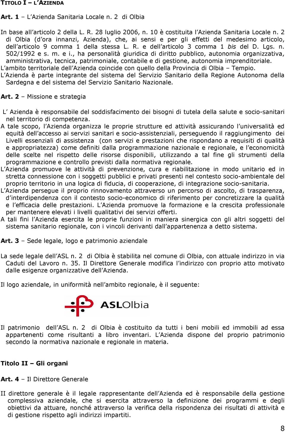 , ha personalità giuridica di diritto pubblico, autonomia organizzativa, amministrativa, tecnica, patrimoniale, contabile e di gestione, autonomia imprenditoriale.