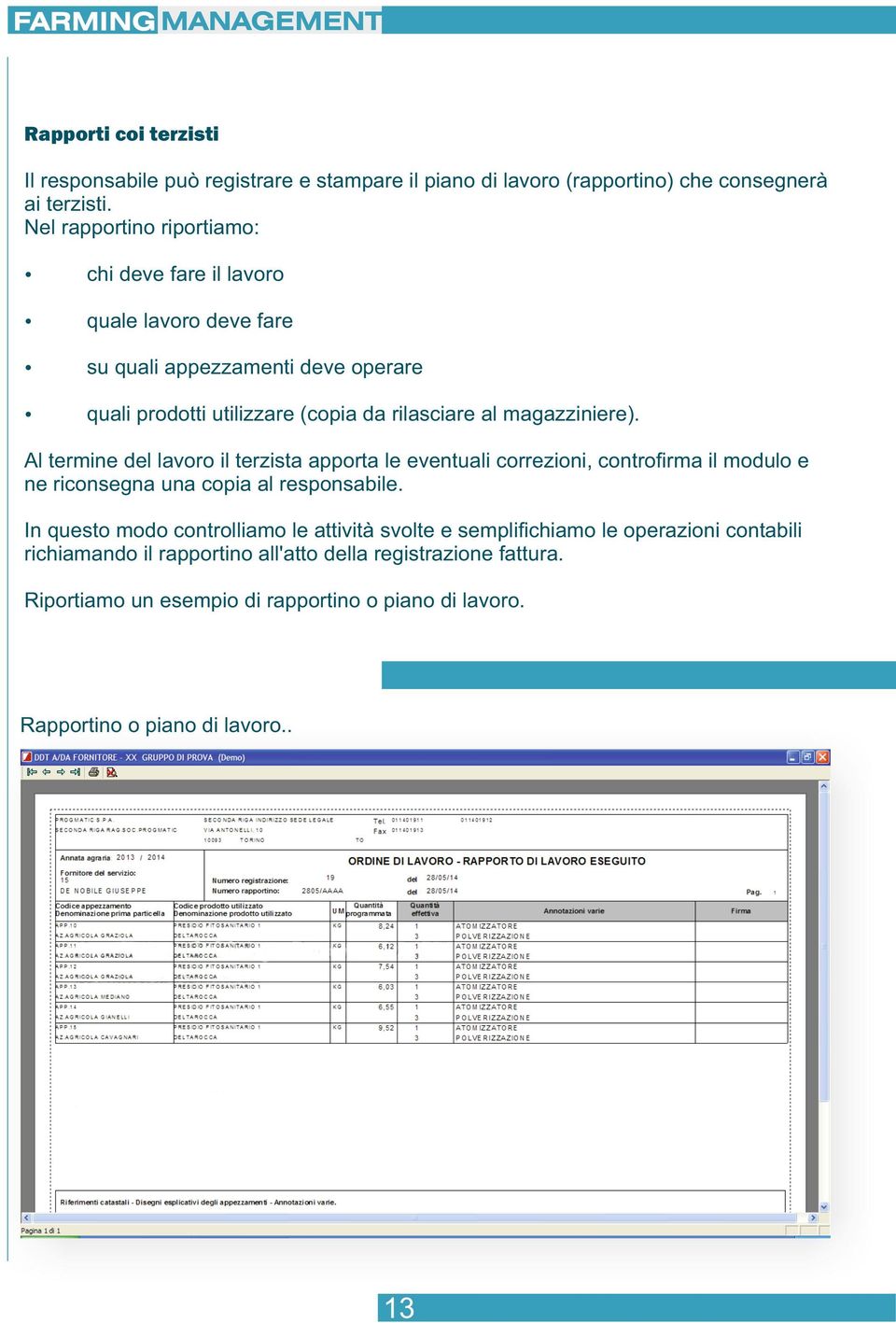 magazziniere). Al termine del lavoro il terzista apporta le eventuali correzioni, controﬁrma il modulo e ne riconsegna una copia al responsabile.