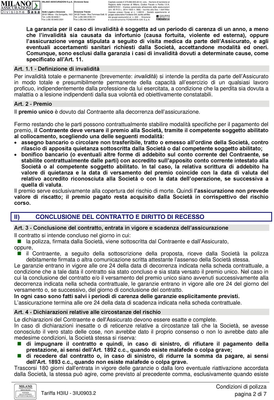 assicurazione venga stipulata a seguito di visita medica da parte dell Assicurato, e agli eventuali accertamenti sanitari richiesti dalla Società, accettandone modalità ed oneri.