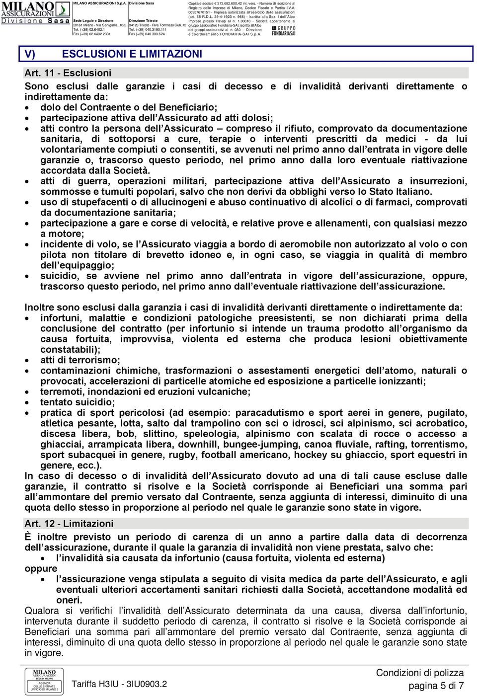 ad atti dolosi; atti contro la persona dell Assicurato compreso il rifiuto, comprovato da documentazione sanitaria, di sottoporsi a cure, terapie o interventi prescritti da medici - da lui