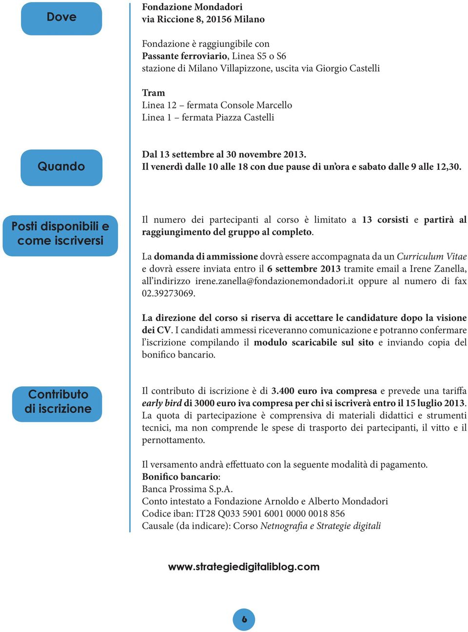 Posti disponibili e come iscriversi Il numero dei partecipanti al corso è limitato a 13 corsisti e partirà al raggiungimento del gruppo al completo.