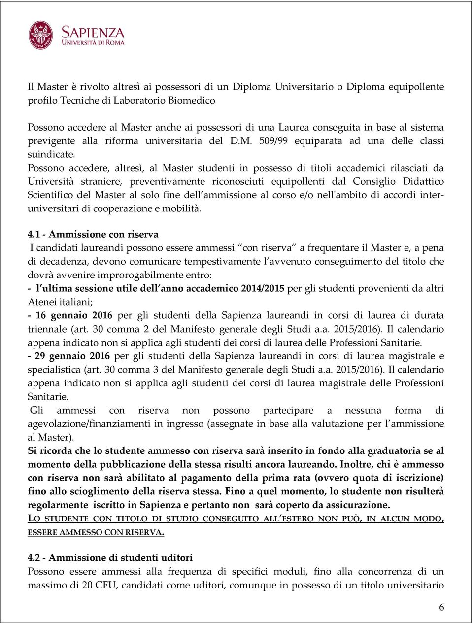 Possono accedere, altresì, al Master studenti in possesso di titoli accademici rilasciati da Università straniere, preventivamente riconosciuti equipollenti dal Consiglio Didattico Scientifico del