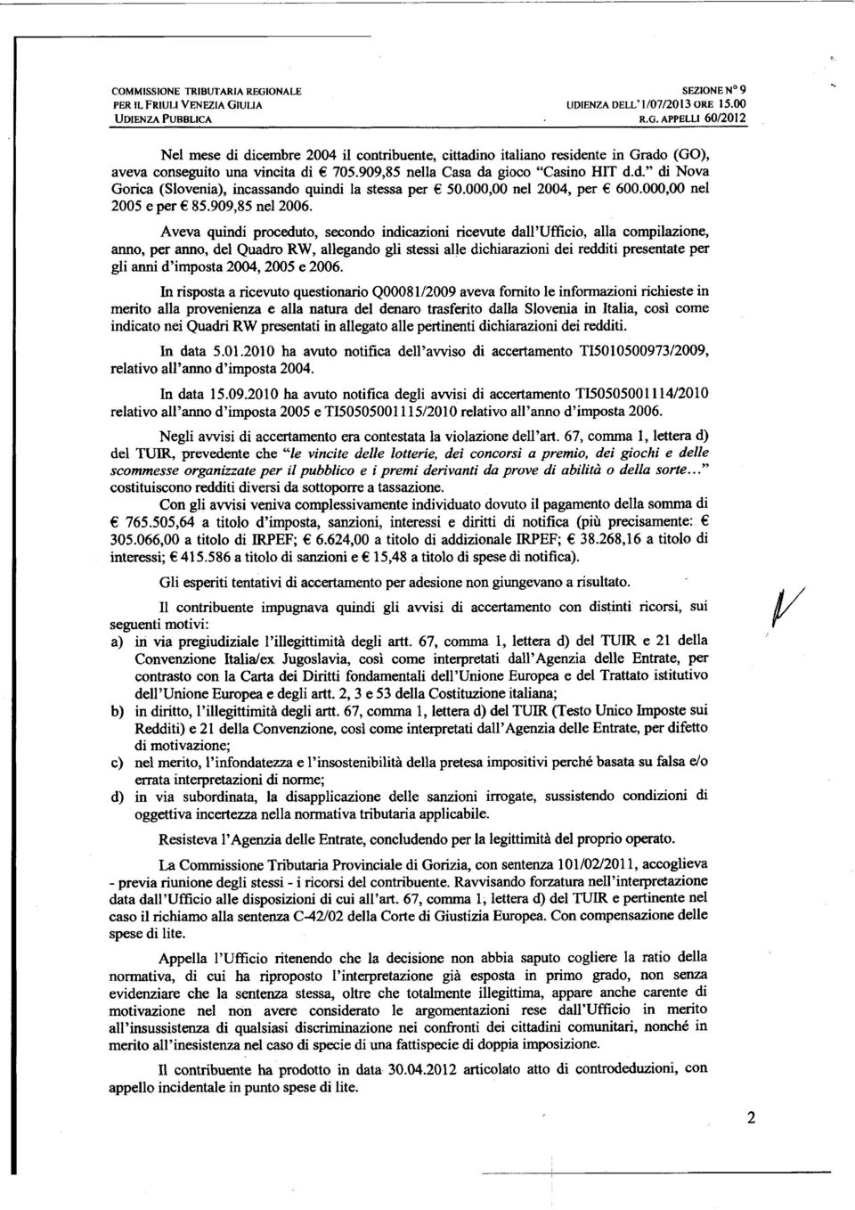 Aveva quindi proceduto, secondo indicazioni ricevute dall'ufficio, alla compilazione, anno, per anno, del Quadro RW, allegando gli stessi alle dichiarazioni dei redditi presentate per gli anni