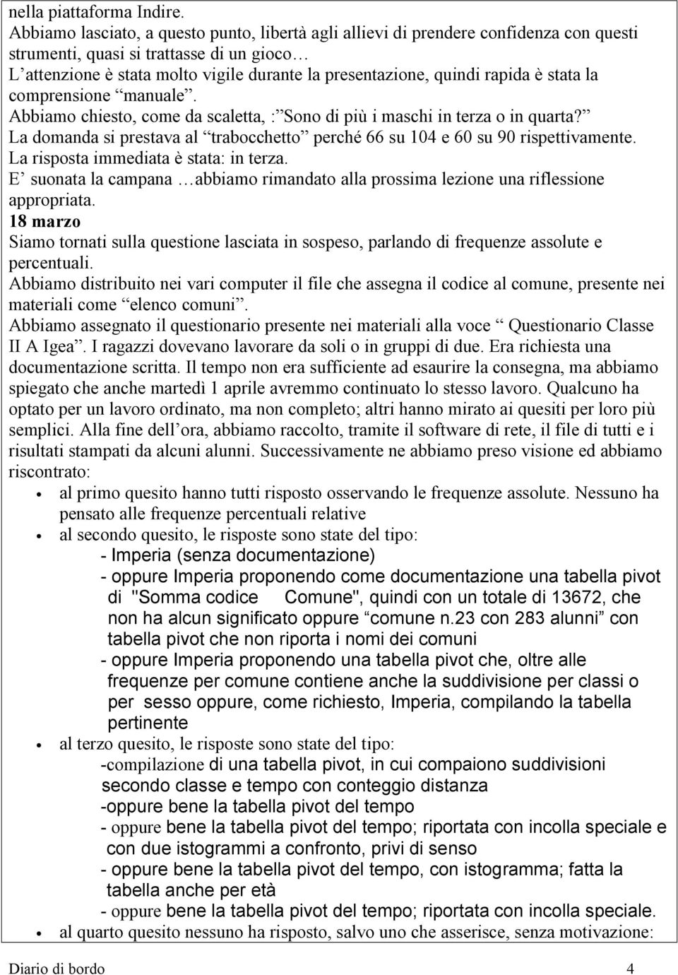 rapida è stata la comprensione manuale. Abbiamo chiesto, come da scaletta, : Sono di più i maschi in terza o in quarta?