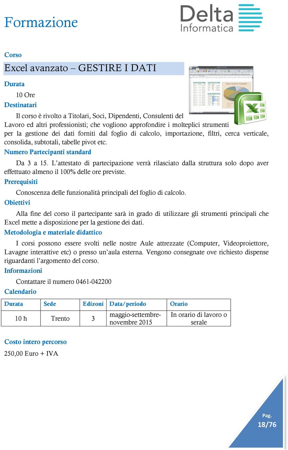 L attestato di partecipazione verrà rilasciato dalla struttura solo dopo aver effettuato almeno il 100% delle ore previste. Prerequisiti Conoscenza delle funzionalità principali del foglio di calcolo.