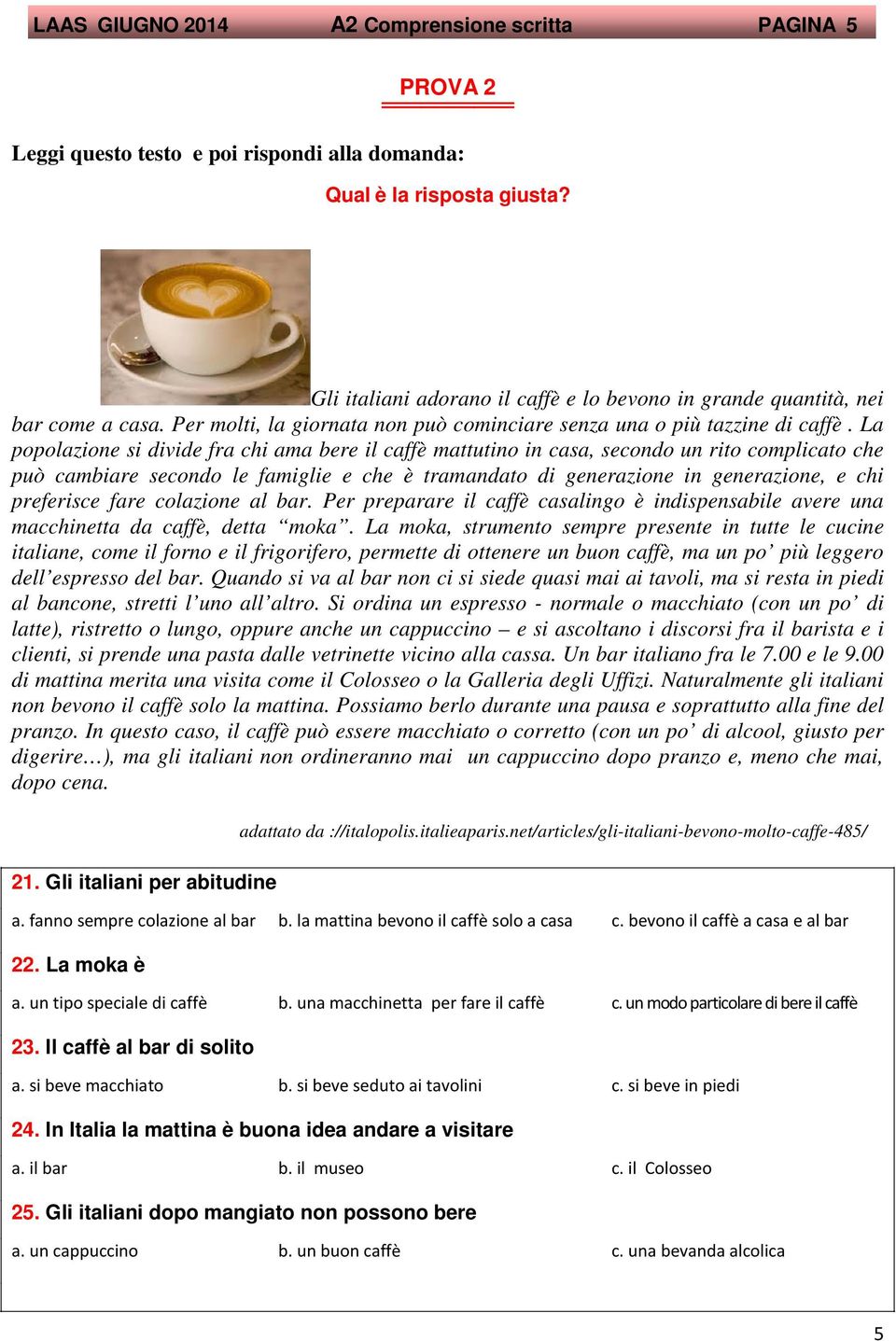 La popolazione si divide fra chi ama bere il caffè mattutino in casa, secondo un rito complicato che può cambiare secondo le famiglie e che è tramandato di generazione in generazione, e chi