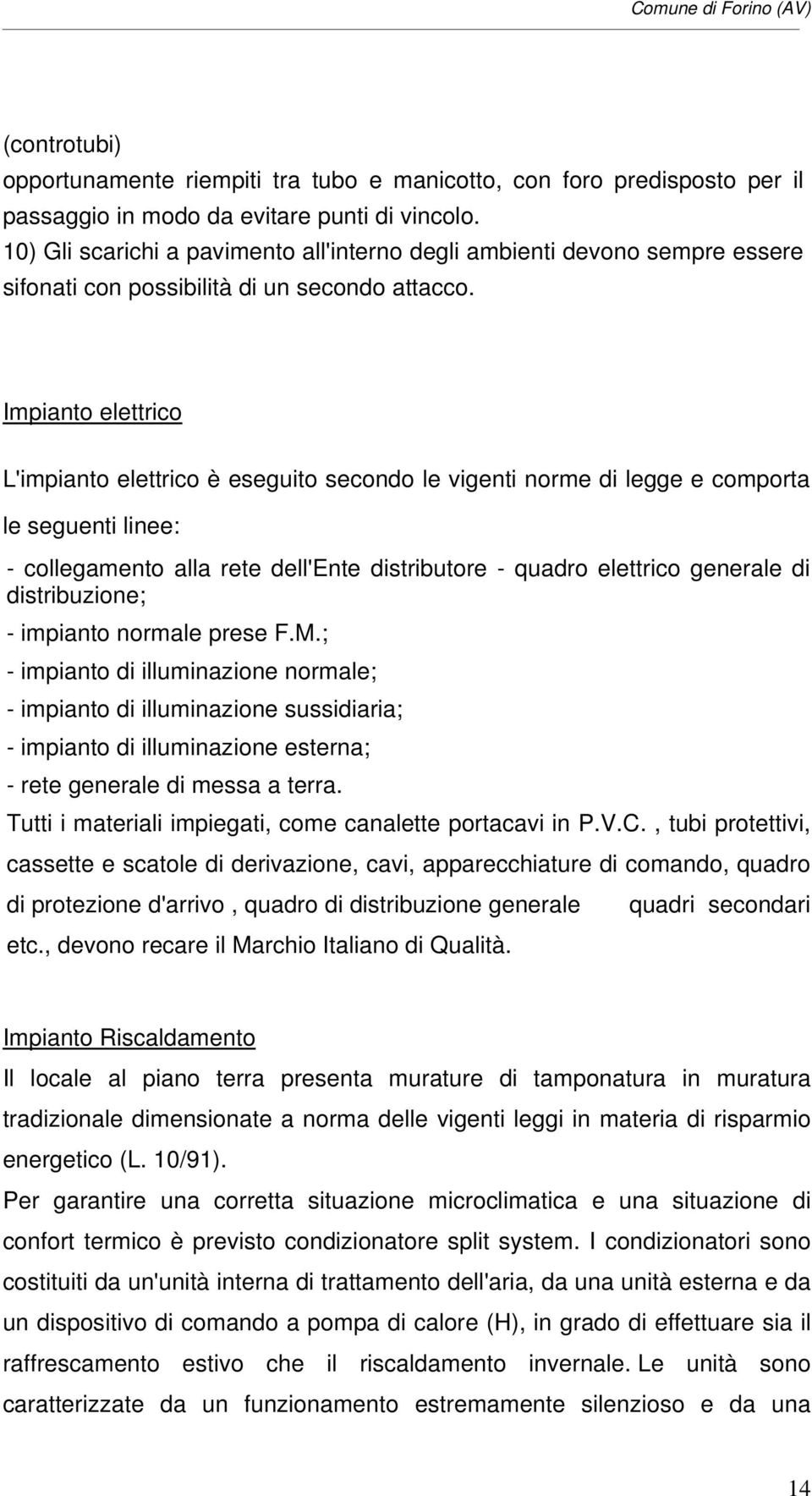 Impianto elettrico L'impianto elettrico è eseguito secondo le vigenti norme di legge e comporta le seguenti linee: - collegamento alla rete dell'ente distributore - quadro elettrico generale di