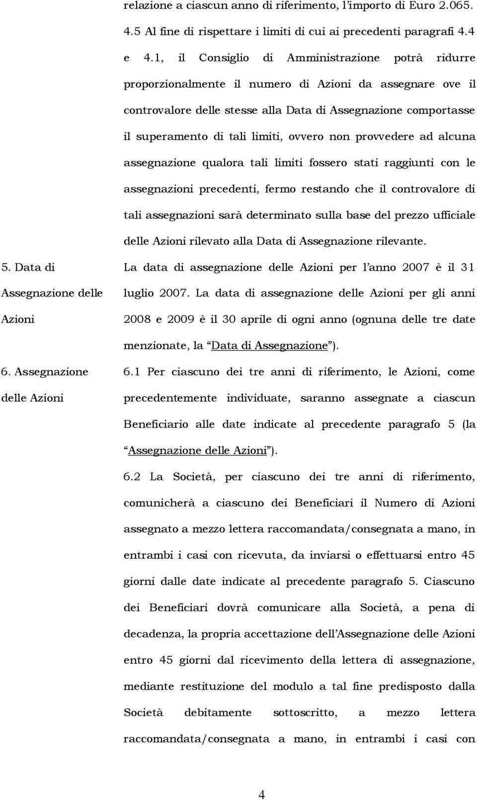 limiti, ovvero non provvedere ad alcuna assegnazione qualora tali limiti fossero stati raggiunti con le assegnazioni precedenti, fermo restando che il controvalore di tali assegnazioni sarà