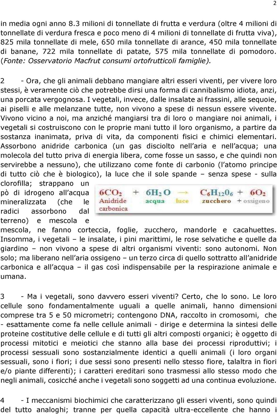 di arance, 450 mila tonnellate di banane, 722 mila tonnellate di patate, 575 mila tonnellate di pomodoro. (Fonte: Osservatorio Macfrut consumi ortofrutticoli famiglie).