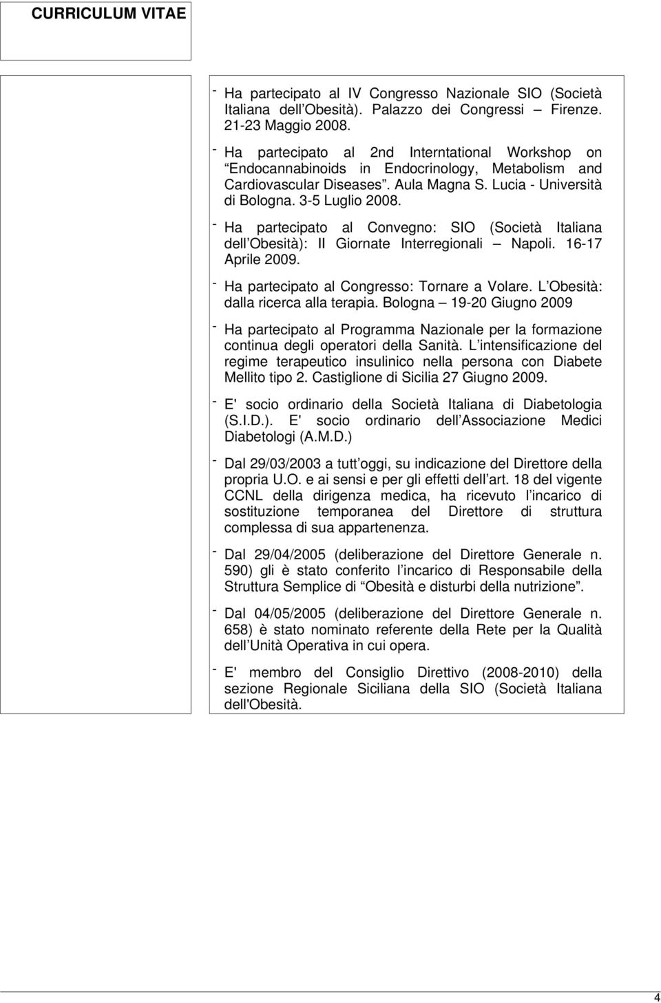 - Ha partecipato al Convegno: SIO (Società Italiana dell Obesità): II Giornate Interregionali Napoli. 16-17 Aprile 2009. - Ha partecipato al Congresso: Tornare a Volare.