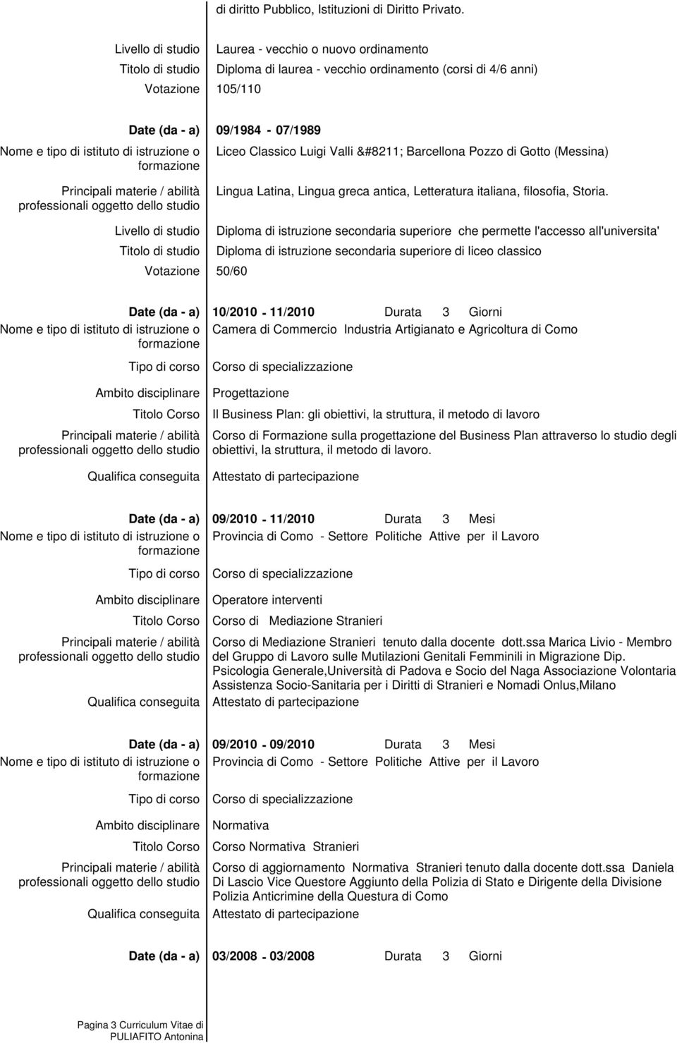 09/1984-07/1989 Liceo Classico Luigi Valli Barcellona Pozzo di Gotto (Messina) Lingua Latina, Lingua greca antica, Letteratura italiana, filosofia, Storia.