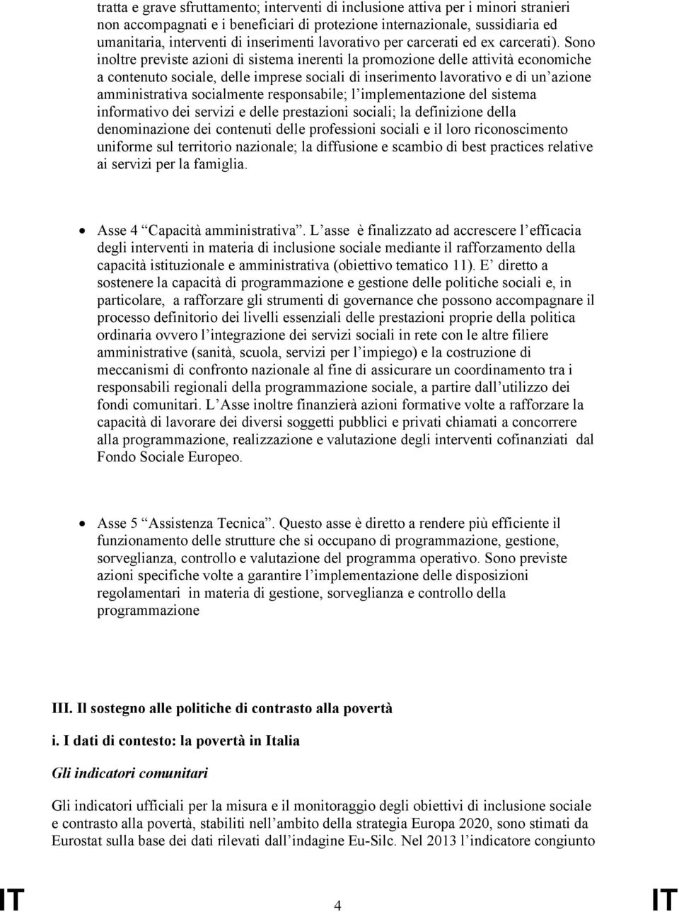 Sono inoltre previste azioni di sistema inerenti la promozione delle attività economiche a contenuto sociale, delle imprese sociali di inserimento lavorativo e di un azione amministrativa socialmente