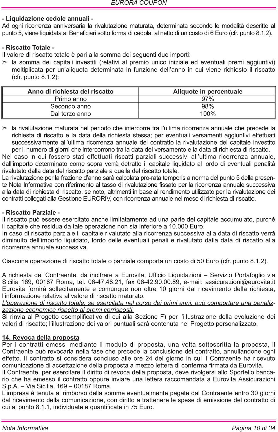 - Riscatto Totale - Il valore di riscatto totale è pari alla somma dei seguenti due importi: la somma dei capitali investiti (relativi al premio unico iniziale ed eventuali premi aggiuntivi)