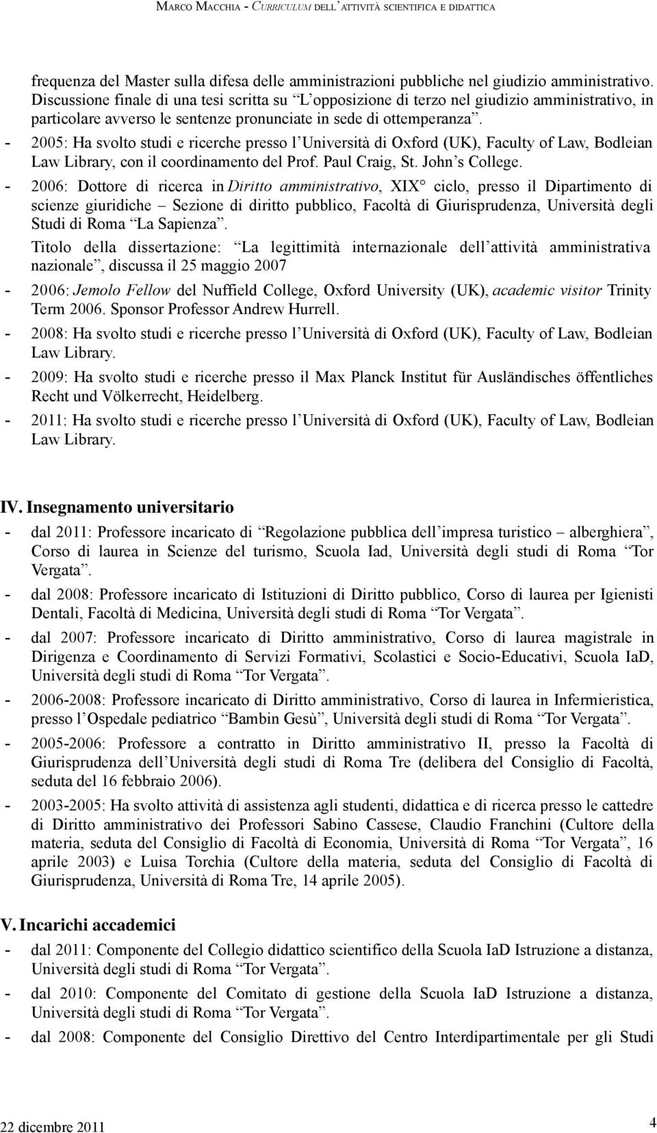 - 2005: Ha svolto studi e ricerche presso l Università di Oxford (UK), Faculty of Law, Bodleian Law Library, con il coordinamento del Prof. Paul Craig, St. John s College.