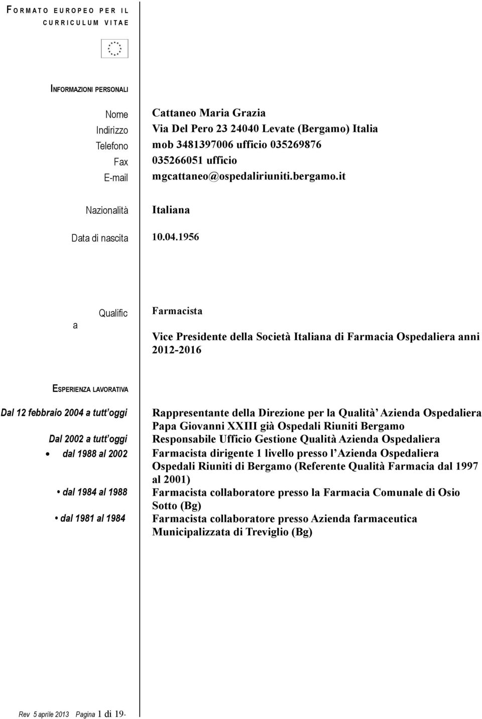 1956 a Qualific Farmacista Vice Presidente della Società Italiana di Farmacia Ospedaliera anni 2012-2016 ESPERIENZA LAVORATIVA Dal 12 febbraio 2004 a tutt oggi Rappresentante della Direzione per la