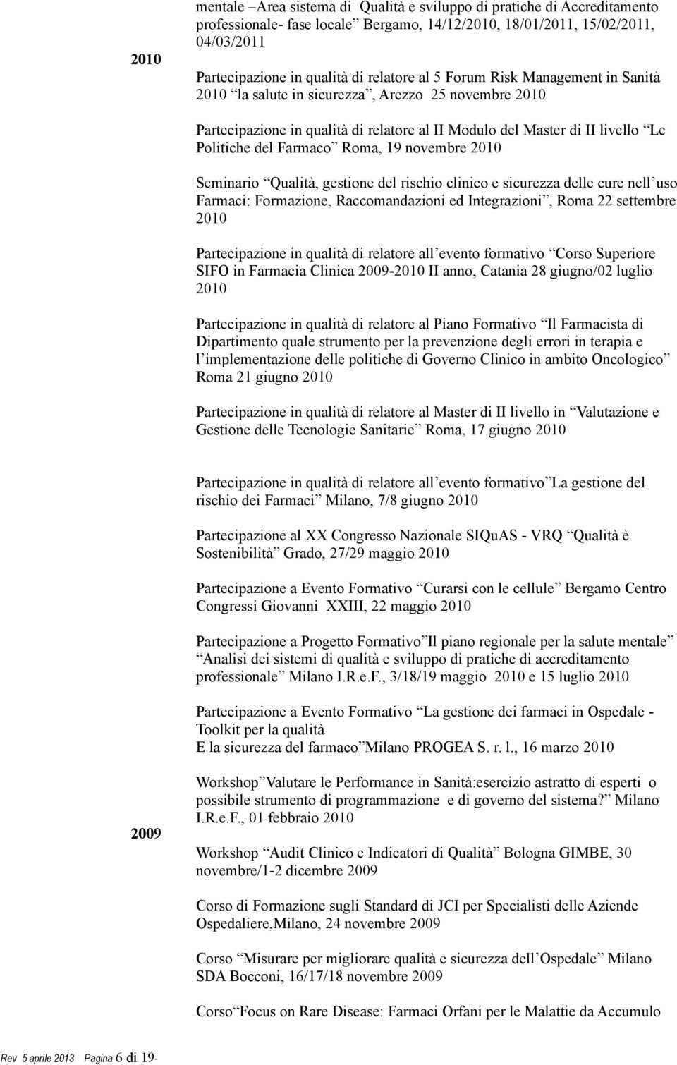 novembre 2010 Seminario Qualità, gestione del rischio clinico e sicurezza delle cure nell uso Farmaci: Formazione, Raccomandazioni ed Integrazioni, Roma 22 settembre 2010 Partecipazione in qualità di