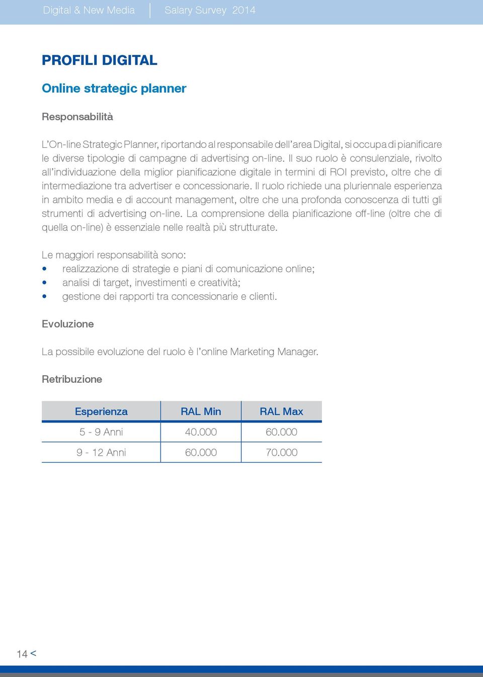 Il suo ruolo è consulenziale, rivolto all individuazione della miglior pianificazione digitale in termini di ROI previsto, oltre che di intermediazione tra advertiser e concessionarie.