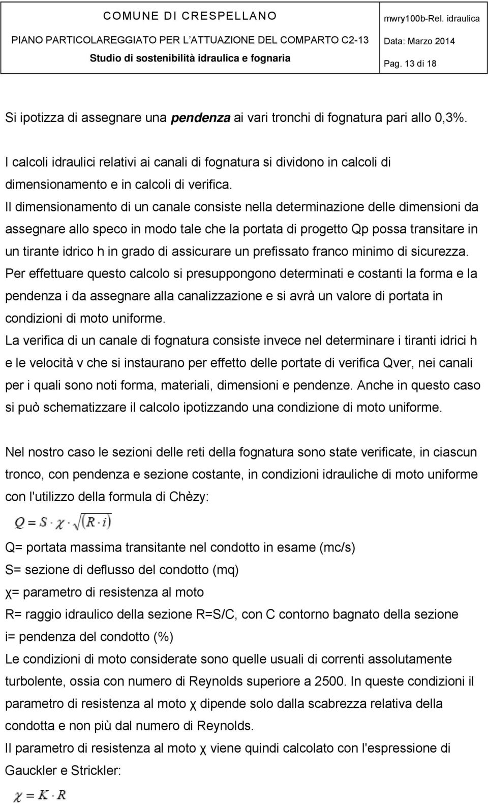 Il dimensionamento di un canale consiste nella determinazione delle dimensioni da assegnare allo speco in modo tale che la portata di progetto Qp possa transitare in un tirante idrico h in grado di