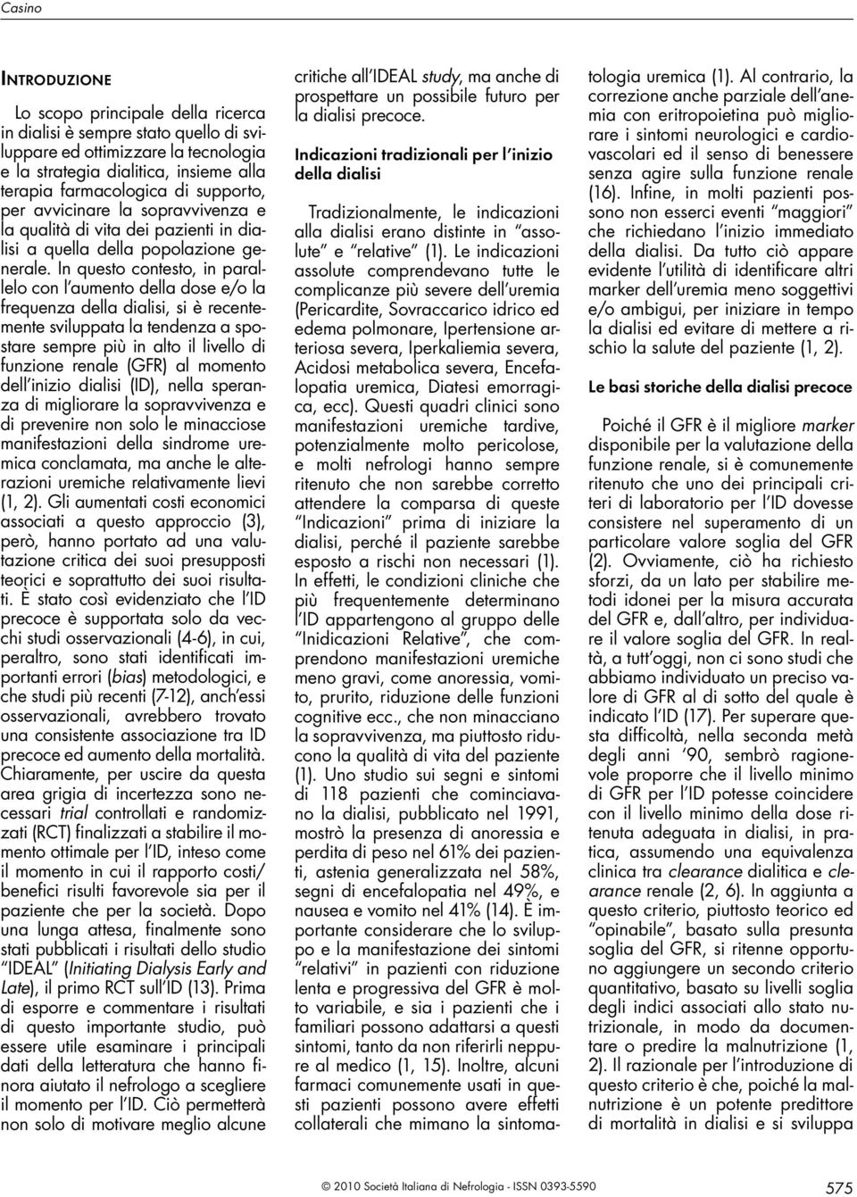 In questo contesto, in parallelo con l aumento della dose e/o la frequenza della dialisi, si è recentemente sviluppata la tendenza a spostare sempre più in alto il livello di funzione renale (GFR) al