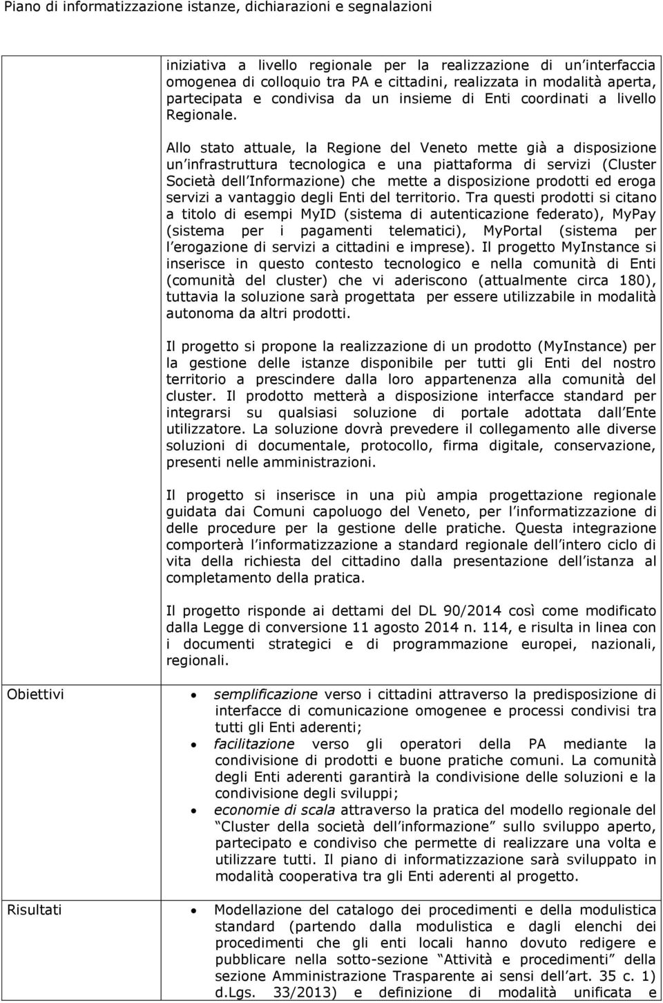 Allo stato attuale, la Regione del Veneto mette già a disposizione un infrastruttura tecnologica e una piattaforma di servizi (Cluster Società dell Informazione) che mette a disposizione prodotti ed