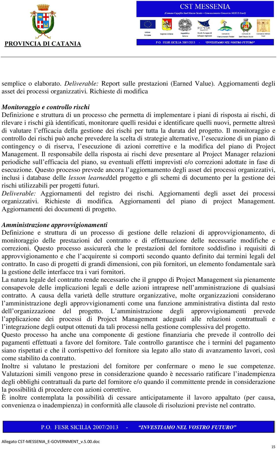 monitorare quelli residui e identificare quelli nuovi, permette altresì di valutare l efficacia della gestione dei rischi per tutta la durata del progetto.